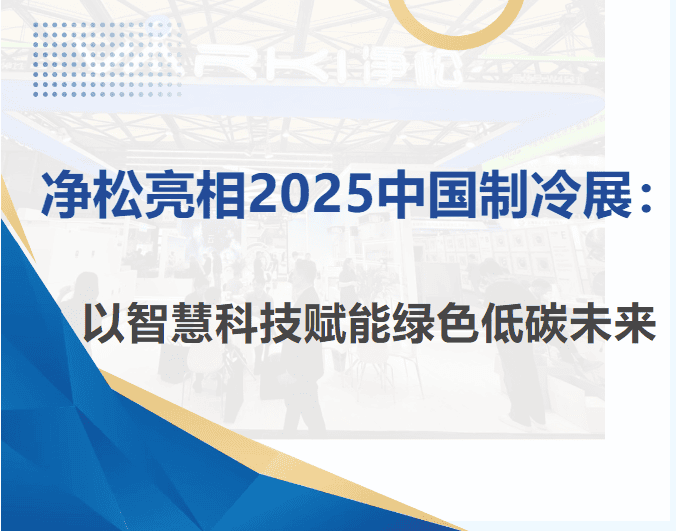 净松亮相2025中国制冷展：以智慧科技赋能绿色低碳未来